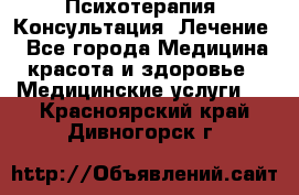 Психотерапия. Консультация. Лечение. - Все города Медицина, красота и здоровье » Медицинские услуги   . Красноярский край,Дивногорск г.